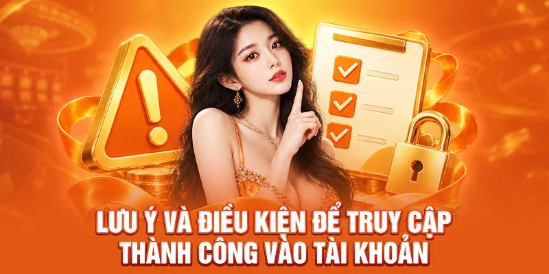 Lưu ý và điều kiện để truy cập thành công vào tài khoản