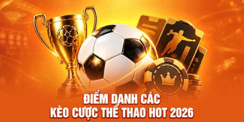 Điểm danh các kèo cược thể thao hot 2026