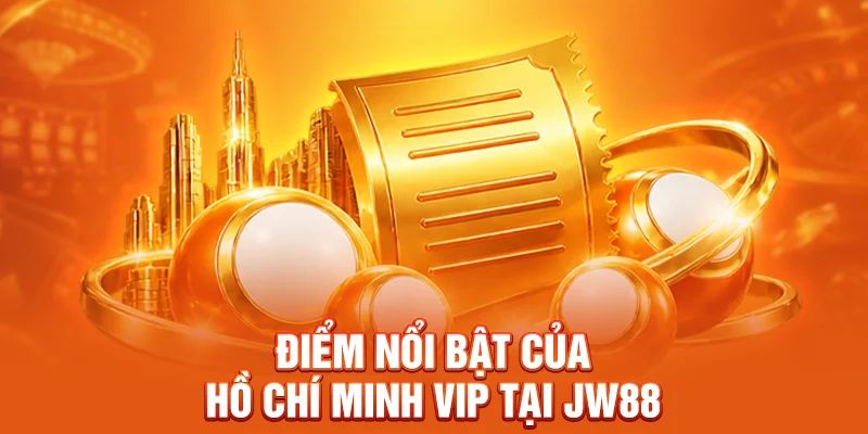 Điểm nổi bật của Hồ Chí Minh Vip tại JW88 