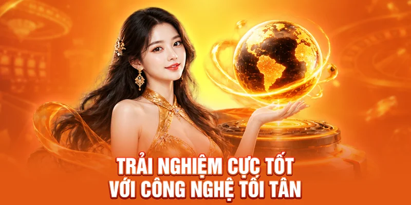 Trải nghiệm cực tốt với công nghệ tối tân 